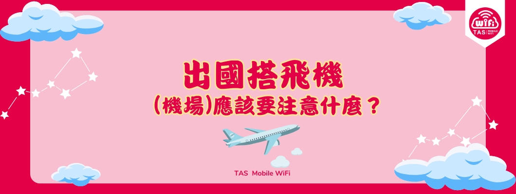 TAS Mobile WiFi 【旅行資訊】出國搭飛機（機場）應該要注意什麼？